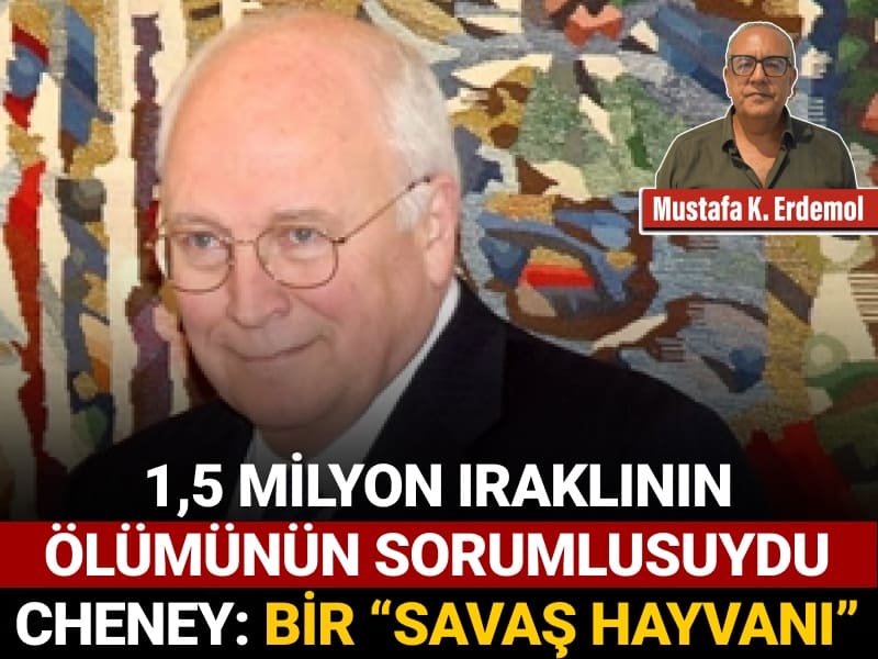 1,5 milyon Iraklının ölümünün sorumlusuydu Cheney: Bir “savaş hayvanı”