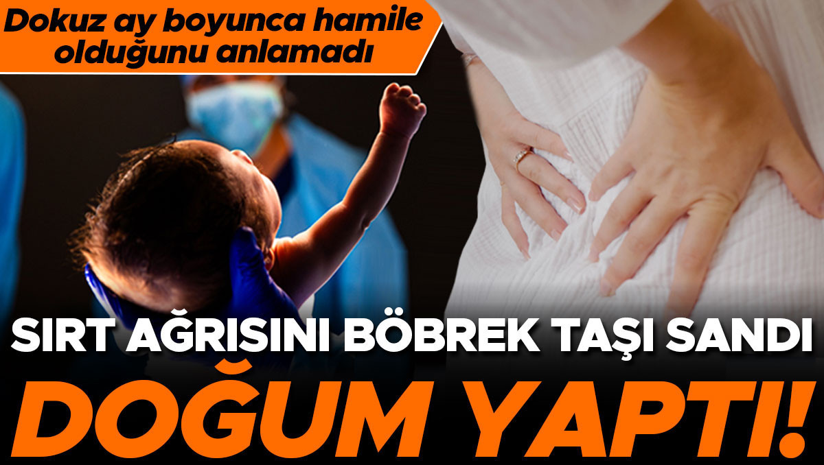 Sırt ağrısını böbrek taşı sandı, doğum yaptı! Tam dokuz ay boyunca hamile olduğunu anlamadı