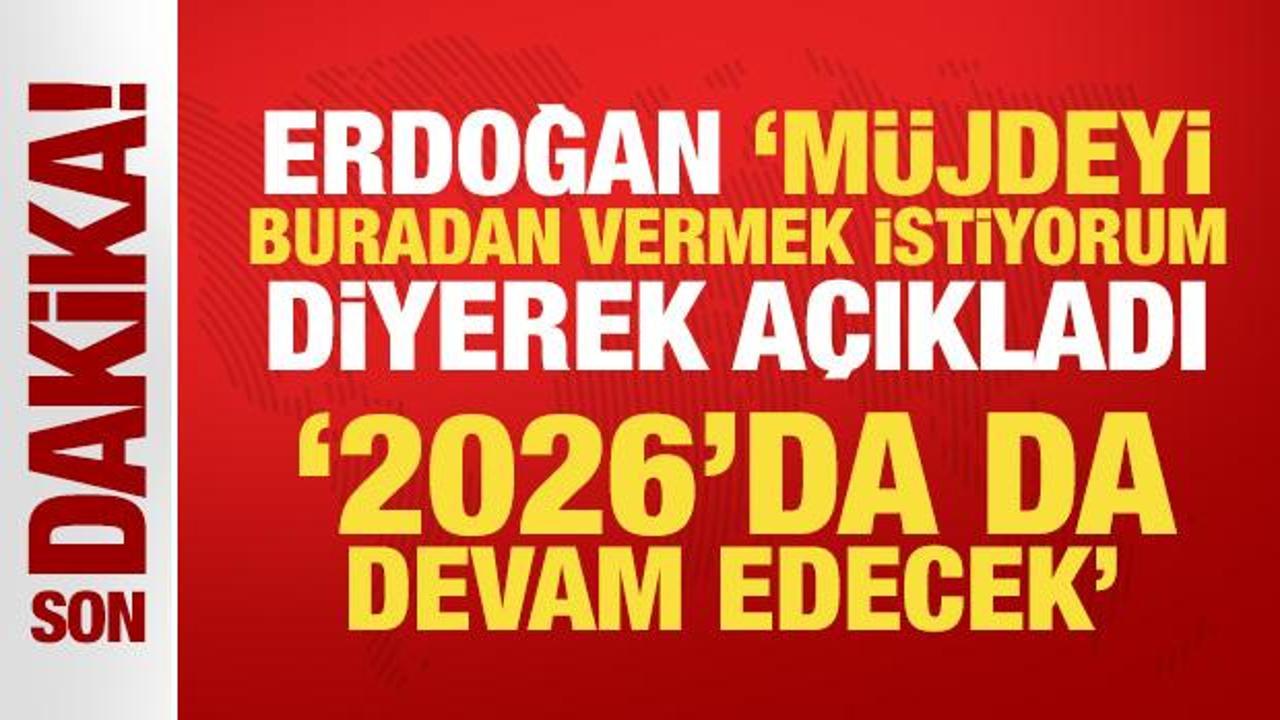 Erdoğan, ‘Müjdeyi buradan vermek istiyorum’ diyerek duyurdu: 2026’da da devam edecek