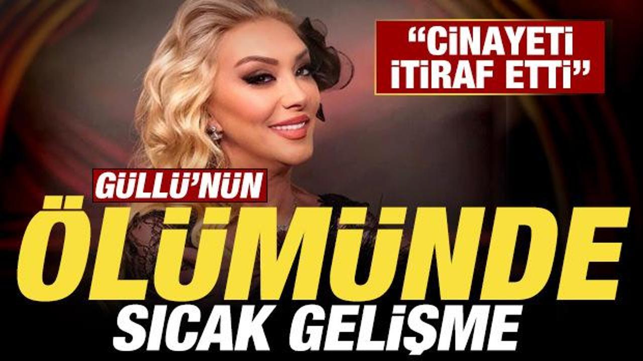 Güllü’nün ölümünde son dakika gelişmesi: Cinayeti itiraf etti