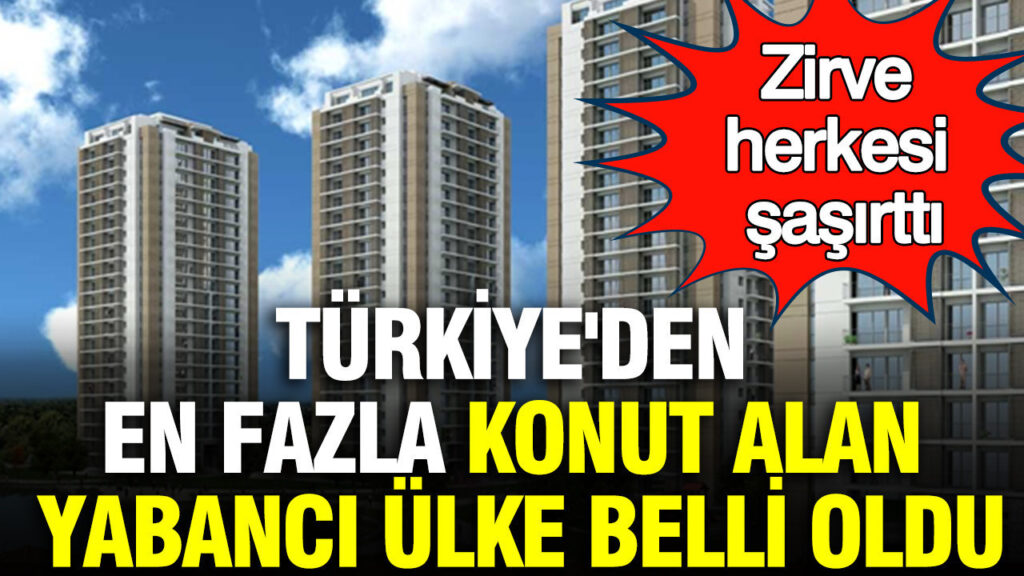 Türkiye’de Yabancı Konut Alımında Zirve: En Çok Alım Yapan Ülke Şaşırttı